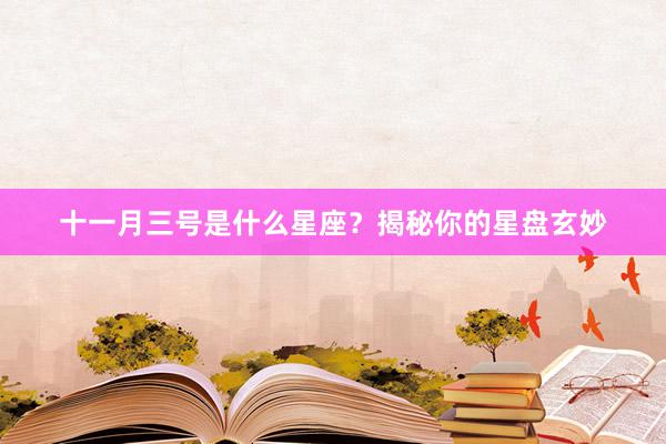 十一月三号是什么星座？揭秘你的星盘玄妙