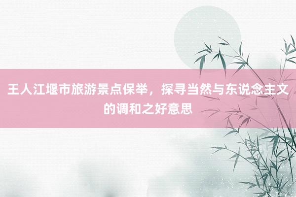 王人江堰市旅游景点保举，探寻当然与东说念主文的调和之好意思