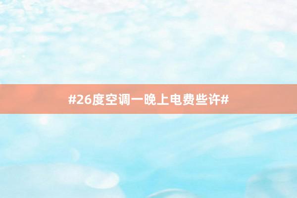 #26度空调一晚上电费些许#